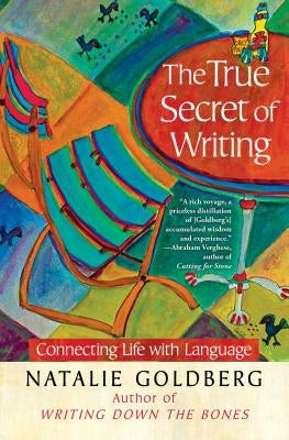 The True Secret of Writing: Connecting Life with Language by Goldberg, Natalie