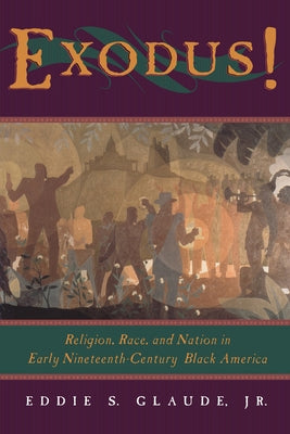 Exodus!: Religion, Race, and Nation in Early Nineteenth-Century Black America by Glaude, Eddie S.