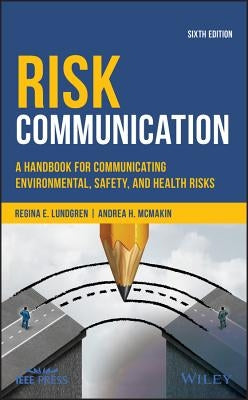 Risk Communication: A Handbook for Communicating Environmental, Safety, and Health Risks, Sixth Edition by Lundgren, Regina E.