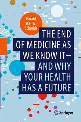 The End of Medicine as We Know It - And Why Your Health Has a Future by Schmidt, Harald H. H. W.