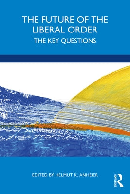 The Future of the Liberal Order: The Key Questions by Anheier, Helmut K.
