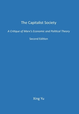 The Capitalist Society: A Critique of Marx's Economic and Political Theory by Yu, Xing