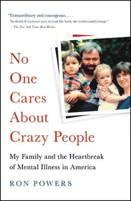 No One Cares about Crazy People: My Family and the Heartbreak of Mental Illness in America by Powers, Ron