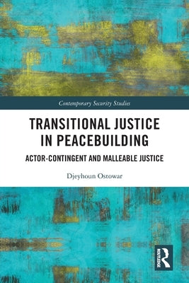 Transitional Justice in Peacebuilding: Actor-Contingent and Malleable Justice by Ostowar, Djeyhoun