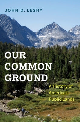 Our Common Ground: A History of America's Public Lands by Leshy, John D.