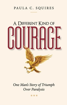 A Different Kind of Courage: One Man's Story of Triumph Over Paralysis by C. Squires, Paula