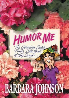 Humor Me: The Geranium Lady's Funny Little Book of Big Laughs by Johnson, Barbara