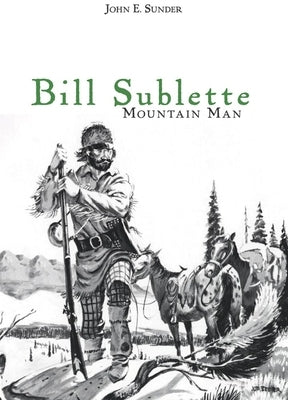 Bill Sublette: Mountain Man by Sunder, John E.