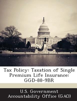 Tax Policy: Taxation of Single Premium Life Insurance: Ggd-88-9br by U. S. Government Accountability Office (