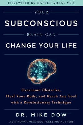 Your Subconscious Brain Can Change Your Life: Overcome Obstacles, Heal Your Body, and Reach Any Goal with a Revolutionary Technique by Dow, Mike