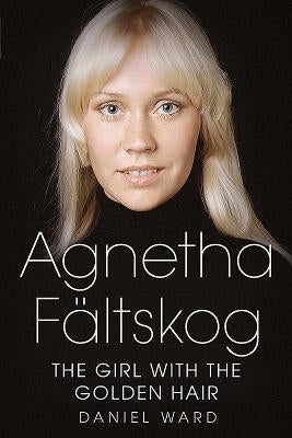 Agnetha Fältskog--The Girl with the Golden Hair by Ward, Daniel