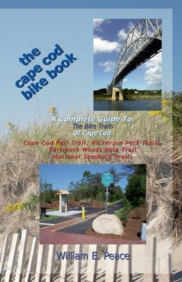 The Cape Cod Bike Book: A Complete Guide To The Bike Trails of Cape Cod: Cape Cod Rail Trail, Nickerson Park Trails, Falmouth Woods Hole Trail by Peace, William