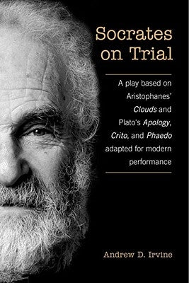 Socrates on Trial: A Play Based on Aristophane's Clouds and Plato's Apology, Crito, and Phaedo Adapted for Modern Performance by Irvine, A. D.