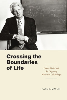 Crossing the Boundaries of Life: Günter Blobel and the Origins of Molecular Cell Biology by Matlin, Karl S.