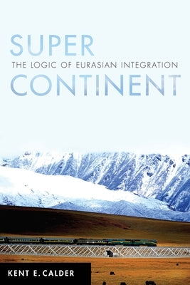 Super Continent: The Logic of Eurasian Integration by Calder, Kent E.