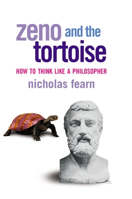 Zeno and the Tortoise: How to Think Like a Philosopher by Fearn, Nicholas