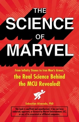 The Science of Marvel: From Infinity Stones to Iron Man's Armor, the Real Science Behind the McU Revealed! by Alvarado, Sebastian