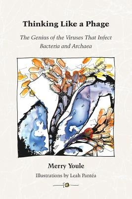 Thinking Like a Phage: The Genius of the Viruses That Infect Bacteria and Archaea by Youle, Merry
