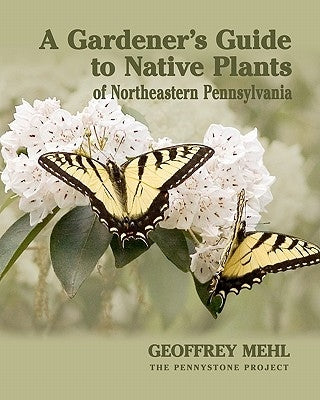 A Gardener's Guide to Native Plants of Northeastern Pennsylvania by Mehl, Geoffrey L.