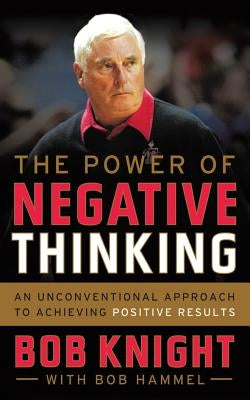 The Power of Negative Thinking: An Unconventional Approach to Achieving Positive Results by Knight, Bob