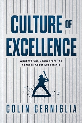 Culture of Excellence: What We Can Learn From The Yankees About Leadership by Cerniglia, Colin