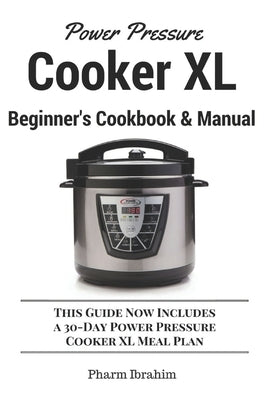 Power Pressure Cooker XL Beginner's Cookbook & Manual: This Guide Now Includes a 30-Day Power Pressure Cooker XL Meal Plan by Pharm Ibrahim