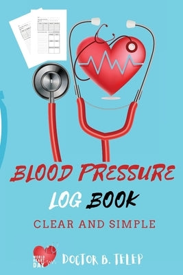 Blood Pressure Log Book: Record And Monitor Blood Pressure At Home To Track Heart Rate Systolic And Diastolic-Convenient Portable Size 6x9 Inch by Doctor B Telep