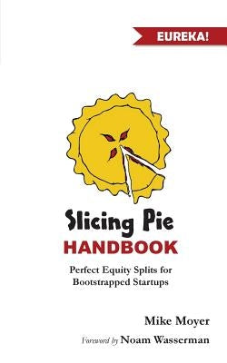 Slicing Pie Handbook: Perfectly Fair Equity Splits for Bootstrapped Startups by Moyer, Mike