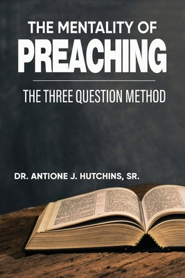 The Mentality of Preaching: The Three-Question Method by Hutchins, Antione J.