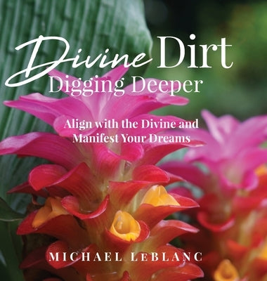 Divine Dirt: Digging Deeper: Align with the Divine and Manifest Your Dreams by LeBlanc, Michael