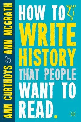 How to Write History That People Want to Read by Curthoys, A.