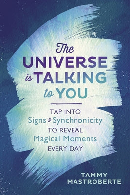 The Universe Is Talking to You: Tap Into Signs & Synchronicity to Reveal Magical Moments Every Day by Mastroberte, Tammy