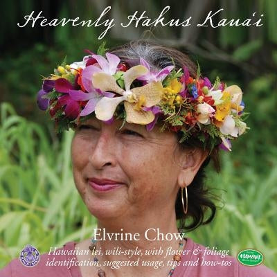 Heavenly Hakus Kauai: Hawaiian lei, wili-style, with flower & foliage identification, suggested usage, tips and how-tos by Chow, Elvrine