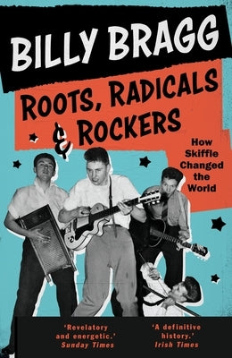 Roots, Radicals and Rockers: How Skiffle Changed the World by Bragg, Billy