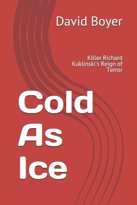 Cold as Ice: Killer Richard Kuklinski's Reign of Terror by Boyer, David B.