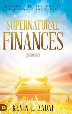 Supernatural Finances: Heaven's Blueprint for Blessing and Increase by Zadai, Kevin L.