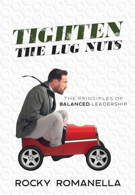 Tighten the Lug Nuts: The Principles of Balanced Leadership by Romanella, Rocky
