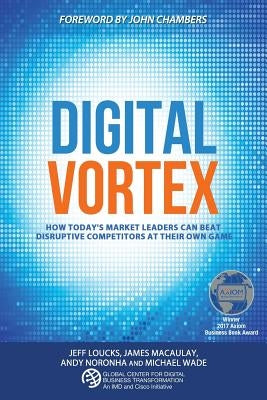 Digital Vortex: How Today's Market Leaders Can Beat Disruptive Competitors at Their Own Game by Macaulay, James