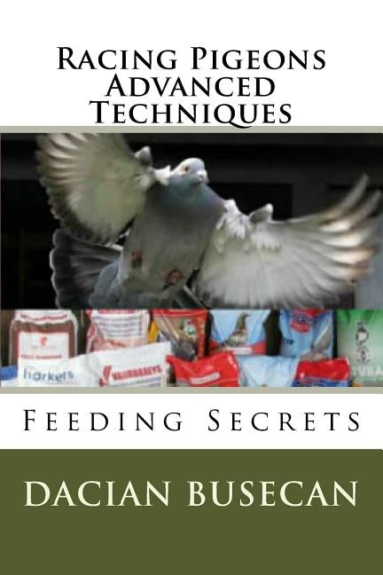 Racing Pigeons Advanced Techniques: Feeding Secrets by Busecan, Dacian