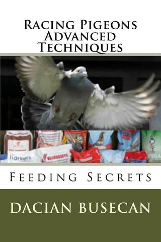 Racing Pigeons Advanced Techniques: Feeding Secrets by Busecan, Dacian