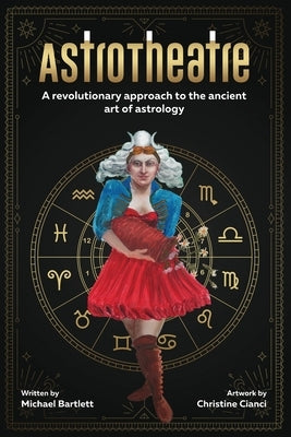 AstroTheatre: A revolutionary approach to the ancient art of astrology by Bartlett, Michael