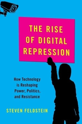 The Rise of Digital Repression: How Technology Is Reshaping Power, Politics, and Resistance by Feldstein, Steven