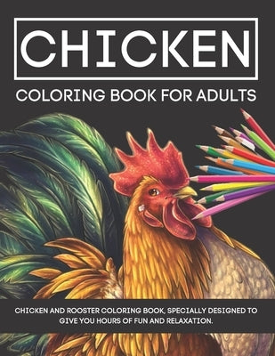 Chickens Coloring Book for Adults: Chicken and Rooster Coloring Book, Specially Designed to Give you Hours of Fun and Relaxation. by Bil Miyo