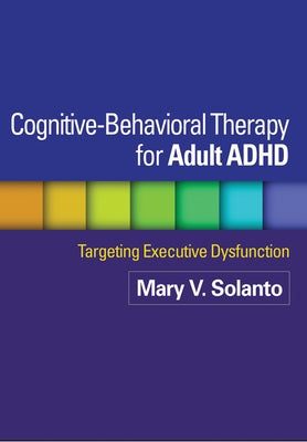 Cognitive-Behavioral Therapy for Adult ADHD: Targeting Executive Dysfunction by Solanto, Mary V.