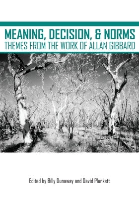 Meaning, Decision, and Norms: Themes from the Work of Allan Gibbard by Dunaway, Billy
