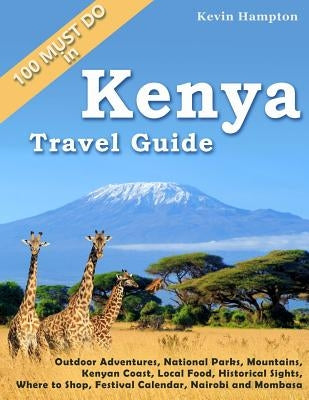 Kenya Travel Guide: Outdoor Adventures, National Parks, Mountains, Kenyan Coast, Local Food, Historical Sights, Where to Shop, Festival Ca by Hampton, Kevin