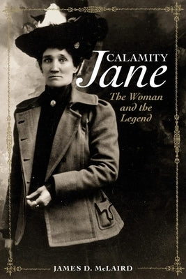 Calamity Jane: The Woman and the Legend by McLaird, James D.