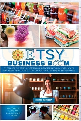 Etsy Business Boom: On Etsy, you Can Start a Professional Business Right Away. Learn how to Make Money Using the Most Effective Marketing by Winder, Chris