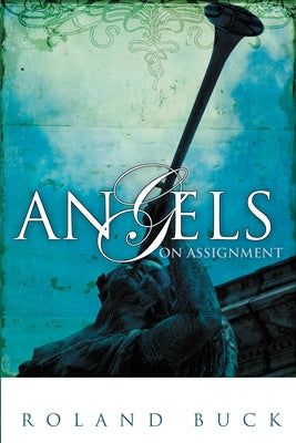 Angels on Assignment: Exploring the Role Angels Play in Believers' Lives Today by Buck, Roland