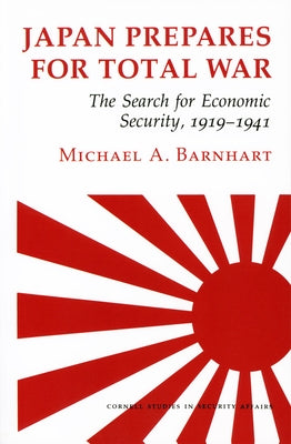 Japan Prepares for Total War: The Search for Economic Security, 1919 1941 by Barnhart, Michael A.